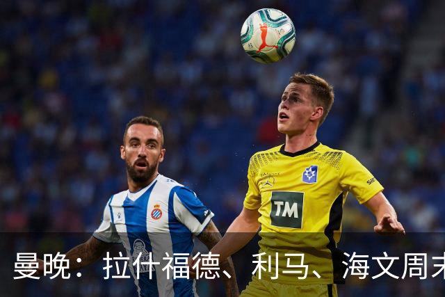 曼晚：拉什福德、利马、海文周末战伯恩茅斯可能复出