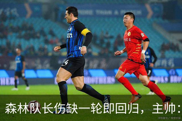 森林队长伤缺一轮即回归，主帅：他不能一个人赢球
