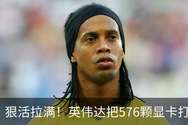 狠活拉满！英伟达把576颗显卡打包成一块：要造全球最强单体巨型GPU