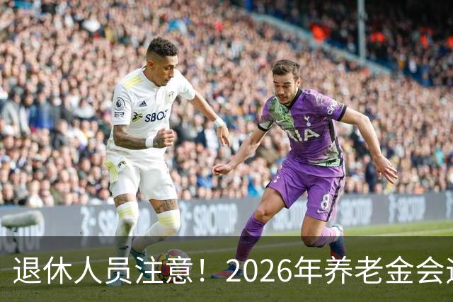 退休人员注意！2026年养老金会迎来这几个变动？具体是啥，了解下