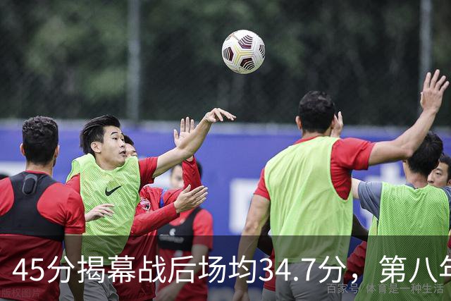 45分揭幕战后场均34.7分，第八年老兵打出来了